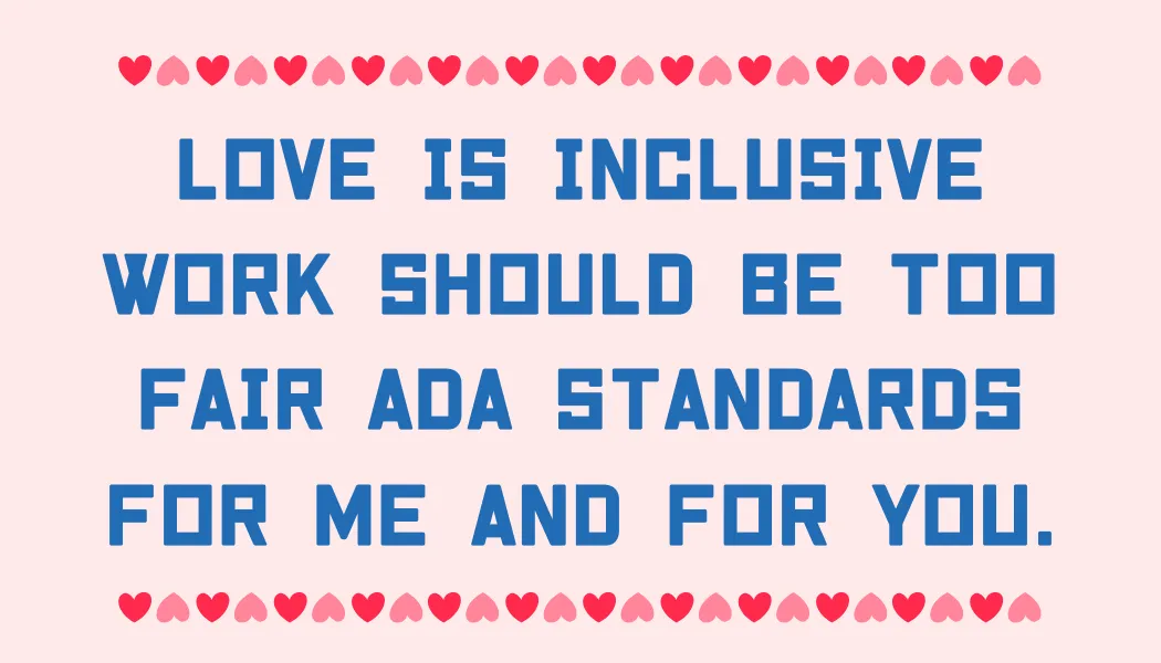 Love is inclusive Work should be too Fair ADA standards For me and for you.