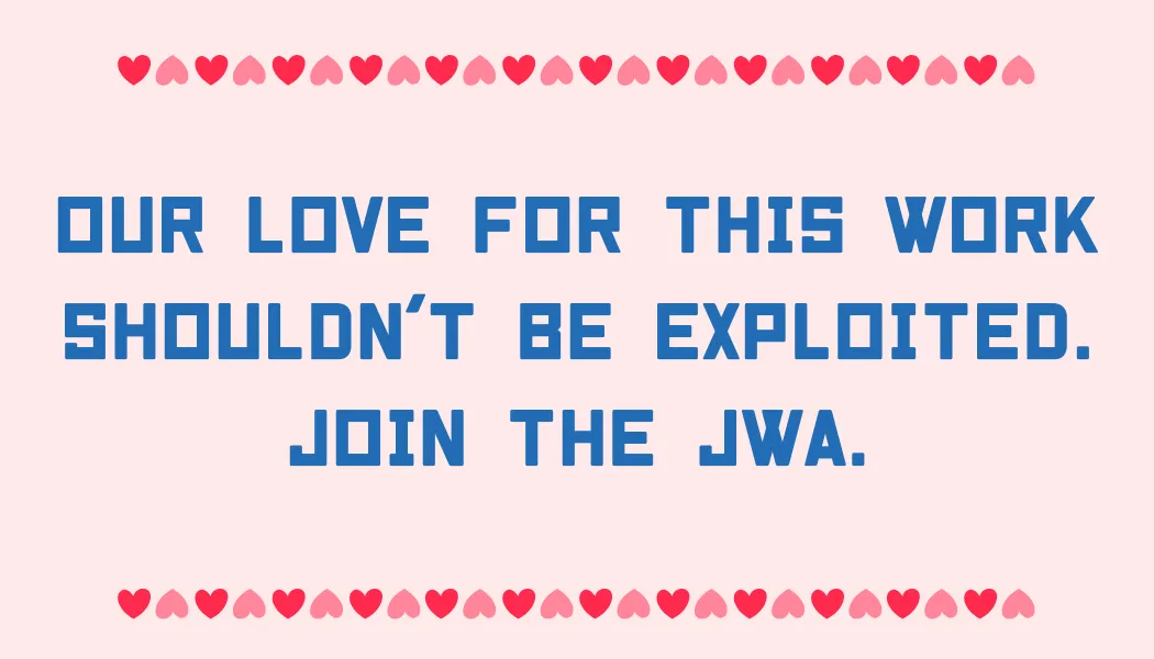 Our love for this work shouldn't be exploited. Join the JWA.